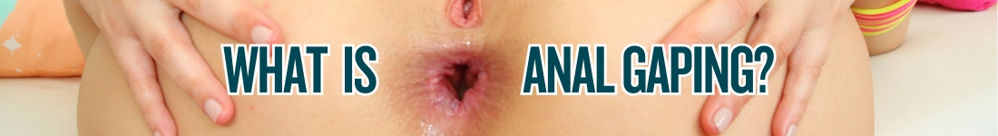 WhatIsAnalGaping_Intro_1100x150 what is anal gaping with a gaping asshole