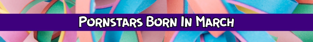 PornstarsBornInMarch_Intro_1100x150 Pornstars born in March
