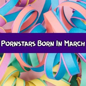 Lots of lovely ladies have been born in March, you may know a few. But we grouped together a few pornstars born in March for you!